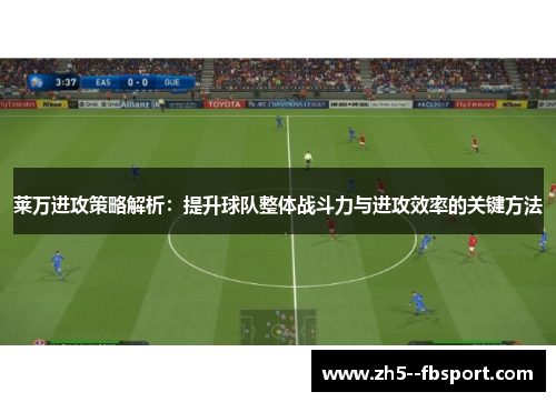 莱万进攻策略解析：提升球队整体战斗力与进攻效率的关键方法