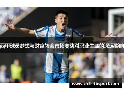 西甲球员梦想与财富转会市场变动对职业生涯的深远影响