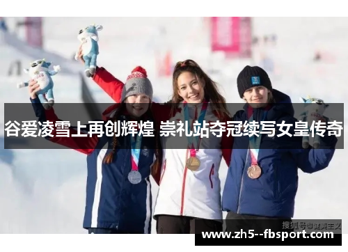 谷爱凌雪上再创辉煌 崇礼站夺冠续写女皇传奇 谷爱凌雪上再创辉煌 崇礼站夺冠续写女皇传奇