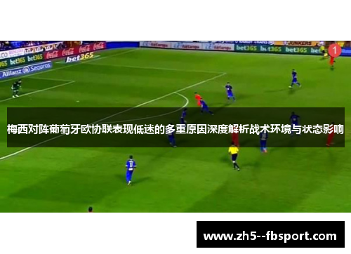 梅西对阵葡萄牙欧协联表现低迷的多重原因深度解析战术环境与状态影响