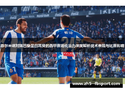 菲尔米诺对阵巴黎圣日耳曼的西甲赛场统治力深度解析战术表现与比赛影响