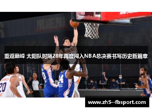 重返巅峰 太阳队时隔28年再度闯入NBA总决赛书写历史新篇章