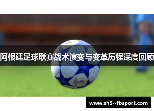 阿根廷足球联赛战术演变与变革历程深度回顾