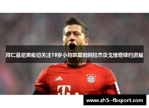 拜仁慕尼黑密切关注18岁小将凯里姆阿拉杰贝戈维奇续约进展 拜仁慕尼黑密切关注18岁小将凯里姆阿拉杰贝戈维奇续约进展