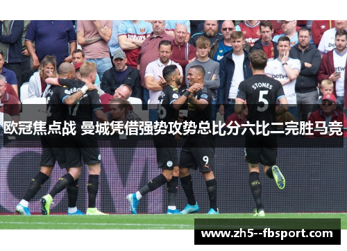 欧冠焦点战 曼城凭借强势攻势总比分六比二完胜马竞 欧冠焦点战 曼城凭借强势攻势总比分六比二完胜马竞