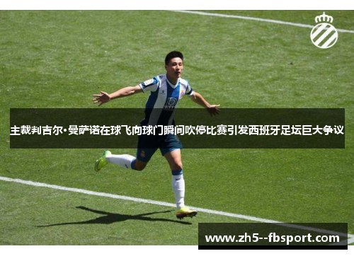主裁判吉尔·曼萨诺在球飞向球门瞬间吹停比赛引发西班牙足坛巨大争议 主裁判吉尔·曼萨诺在球飞向球门瞬间吹停比赛引发西班牙足坛巨大争议