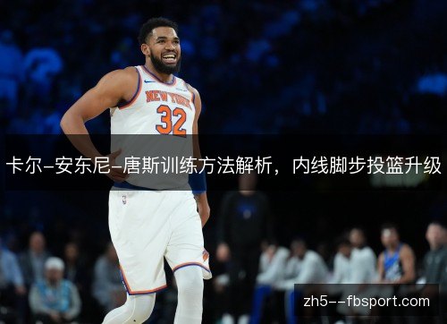 卡尔-安东尼-唐斯训练方法解析,内线脚步投篮升级 卡尔-安东尼-唐斯训练方法解析,内线脚步投篮升级