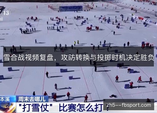 雪合战视频复盘,攻防转换与投掷时机决定胜负 雪合战视频复盘,攻防转换与投掷时机决定胜负
