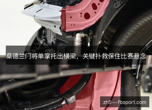 桑德兰门将单掌托出横梁,关键扑救保住比赛悬念 桑德兰门将单掌托出横梁,关键扑救保住比赛悬念