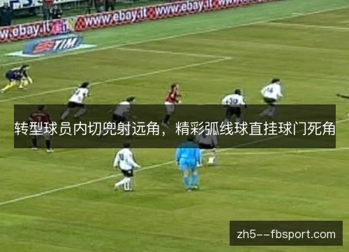 转型球员内切兜射远角,精彩弧线球直挂球门死角 转型球员内切兜射远角,精彩弧线球直挂球门死角